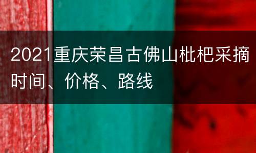 2021重庆荣昌古佛山枇杷采摘时间、价格、路线