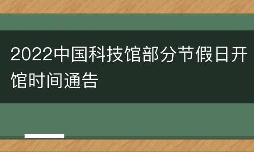 2022中国科技馆部分节假日开馆时间通告