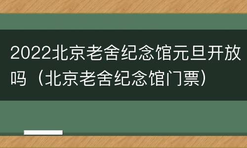 2022北京老舍纪念馆元旦开放吗（北京老舍纪念馆门票）