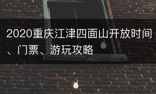 2020重庆江津四面山开放时间、门票、游玩攻略