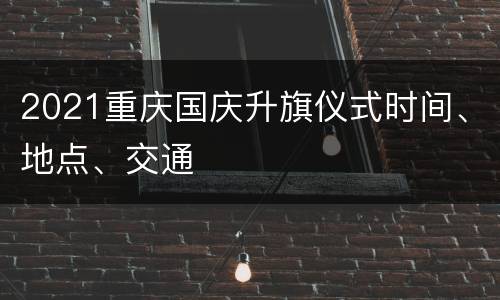 2021重庆国庆升旗仪式时间、地点、交通