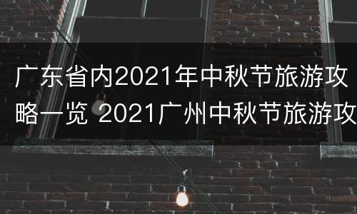 广东省内2021年中秋节旅游攻略一览 2021广州中秋节旅游攻略