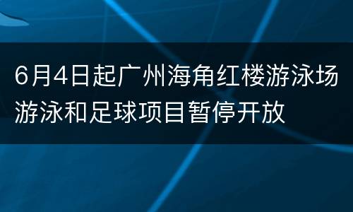6月4日起广州海角红楼游泳场游泳和足球项目暂停开放