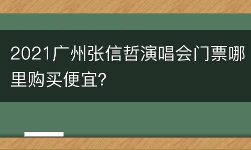 2021广州张信哲演唱会门票哪里购买便宜？
