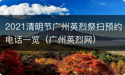 2021清明节广州英烈祭扫预约电话一览（广州英烈网）