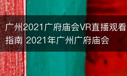 广州2021广府庙会VR直播观看指南 2021年广州广府庙会
