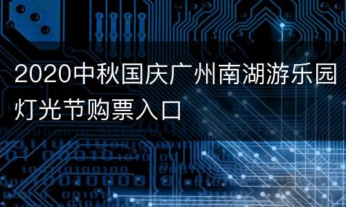 2020中秋国庆广州南湖游乐园灯光节购票入口