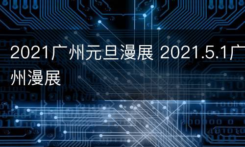 2021广州元旦漫展 2021.5.1广州漫展