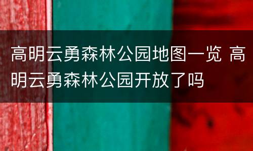 高明云勇森林公园地图一览 高明云勇森林公园开放了吗