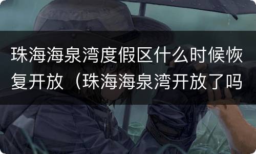珠海海泉湾度假区什么时候恢复开放（珠海海泉湾开放了吗）