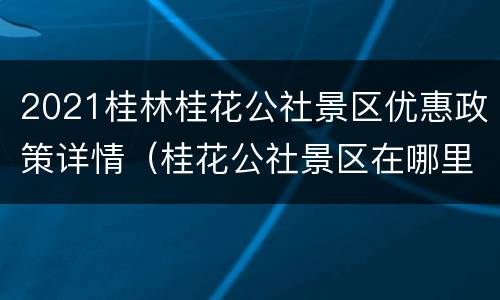2021桂林桂花公社景区优惠政策详情（桂花公社景区在哪里）