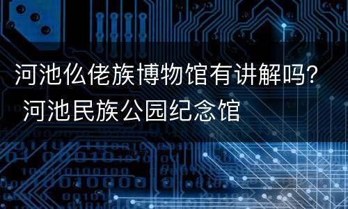 河池仫佬族博物馆有讲解吗？ 河池民族公园纪念馆