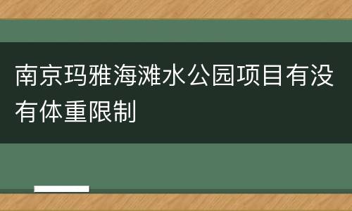 南京玛雅海滩水公园项目有没有体重限制
