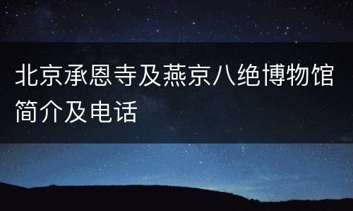 北京承恩寺及燕京八绝博物馆简介及电话