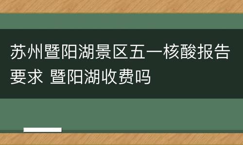 苏州暨阳湖景区五一核酸报告要求 暨阳湖收费吗