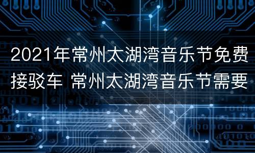 2021年常州太湖湾音乐节免费接驳车 常州太湖湾音乐节需要身份证吗