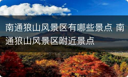 南通狼山风景区有哪些景点 南通狼山风景区附近景点
