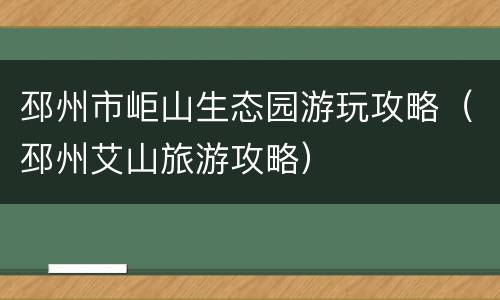 邳州市岠山生态园游玩攻略（邳州艾山旅游攻略）