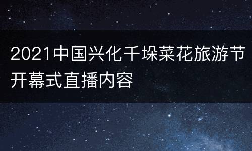 2021中国兴化千垛菜花旅游节开幕式直播内容