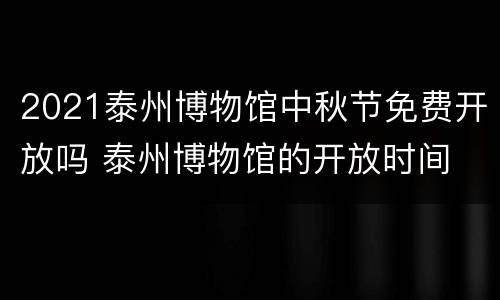 2021泰州博物馆中秋节免费开放吗 泰州博物馆的开放时间