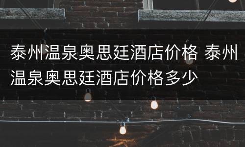 泰州温泉奥思廷酒店价格 泰州温泉奥思廷酒店价格多少
