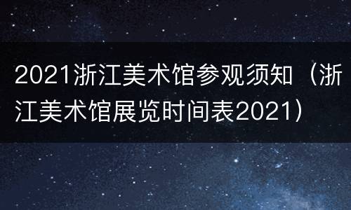 2021浙江美术馆参观须知（浙江美术馆展览时间表2021）