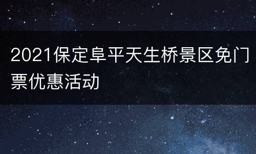 2021保定阜平天生桥景区免门票优惠活动