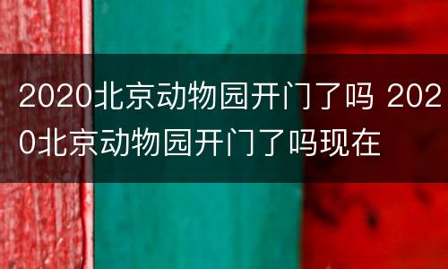 2020北京动物园开门了吗 2020北京动物园开门了吗现在