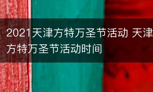 2021天津方特万圣节活动 天津方特万圣节活动时间
