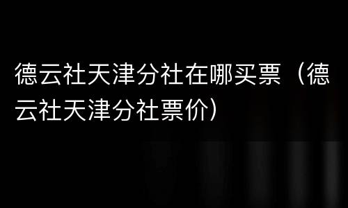 德云社天津分社在哪买票（德云社天津分社票价）