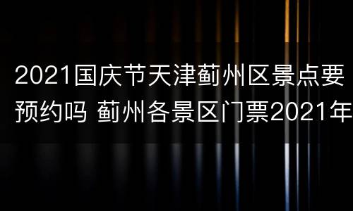 2021国庆节天津蓟州区景点要预约吗 蓟州各景区门票2021年