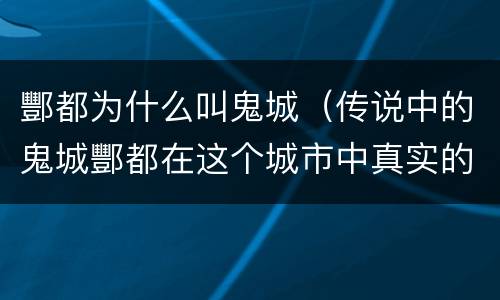 酆都为什么叫鬼城（传说中的鬼城酆都在这个城市中真实的存在着）