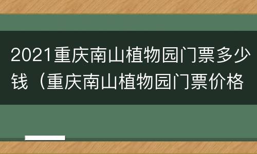 2021重庆南山植物园门票多少钱（重庆南山植物园门票价格）
