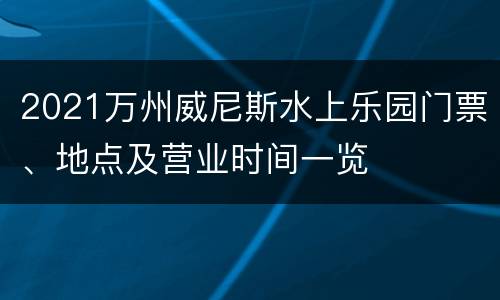 2021万州威尼斯水上乐园门票、地点及营业时间一览