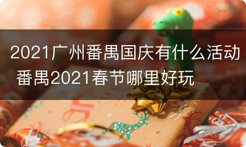 2021广州番禺国庆有什么活动 番禺2021春节哪里好玩
