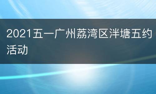 2021五一广州荔湾区泮塘五约活动