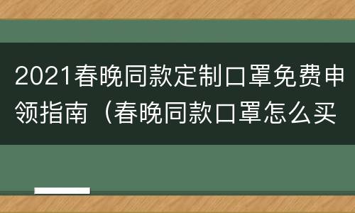 2021春晚同款定制口罩免费申领指南（春晚同款口罩怎么买）