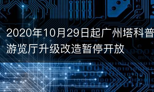 2020年10月29日起广州塔科普游览厅升级改造暂停开放