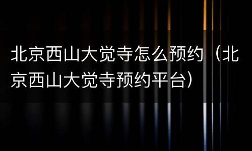 北京西山大觉寺怎么预约（北京西山大觉寺预约平台）