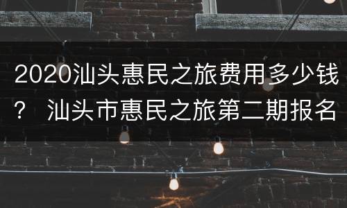 2020汕头惠民之旅费用多少钱？ 汕头市惠民之旅第二期报名