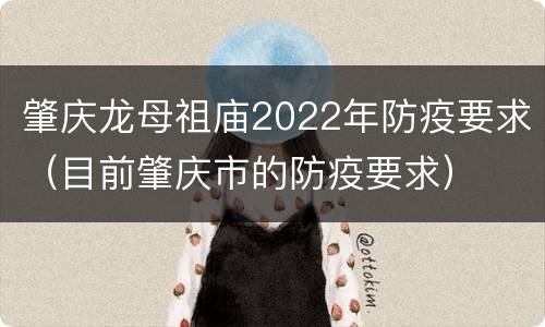 肇庆龙母祖庙2022年防疫要求（目前肇庆市的防疫要求）