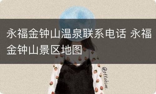 永福金钟山温泉联系电话 永福金钟山景区地图