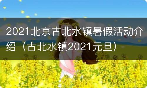 2021北京古北水镇暑假活动介绍（古北水镇2021元旦）