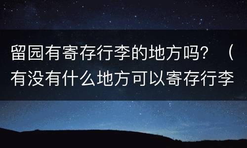 留园有寄存行李的地方吗？（有没有什么地方可以寄存行李）