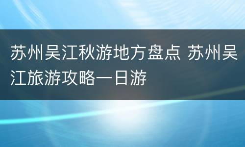 苏州吴江秋游地方盘点 苏州吴江旅游攻略一日游