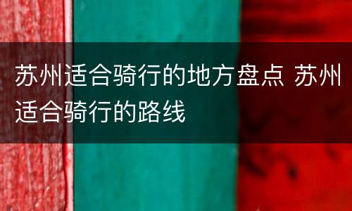 苏州适合骑行的地方盘点 苏州适合骑行的路线