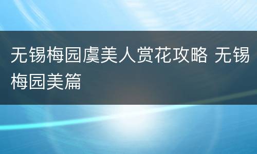 无锡梅园虞美人赏花攻略 无锡梅园美篇
