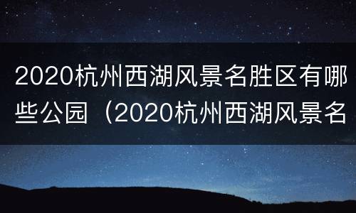 2020杭州西湖风景名胜区有哪些公园（2020杭州西湖风景名胜区有哪些公园呢）