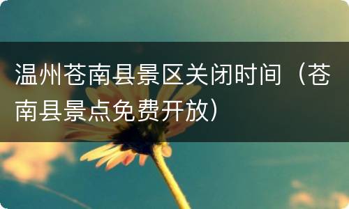 温州苍南县景区关闭时间（苍南县景点免费开放）