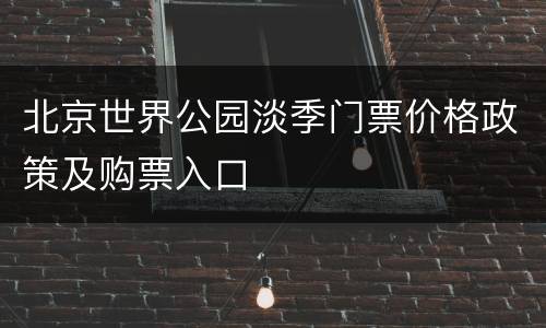 北京世界公园淡季门票价格政策及购票入口